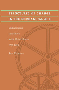 Ross Thomson — Structures of Change in the Mechanical Age: Technological Innovation in the United States, 1790–1865