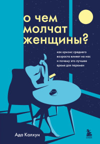 Ада Калхун — О чем молчат женщины. Как кризис среднего возраста влияет на нас и почему это лучшее время для перемен