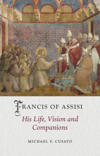 Michael F. Cusato — Francis of Assisi: His Life, Vision and Companions