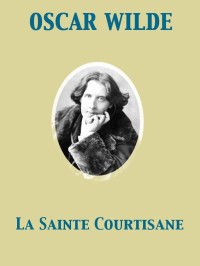 Oscar Wilde [Wilde, Oscar] — La Sainte Courtisane, or the Woman Covered With Jewels