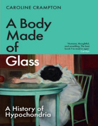 Caroline Crampton — A Body Made of Glass: A History of Hypochondria