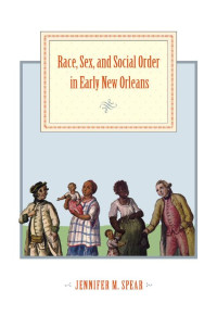 Jennifer M. Spear — Race, Sex, and Social Order in Early New Orleans