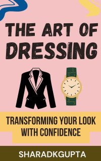 GUPTA, SHARAD — The Art of Dressing: Transforming Your Look with Confidence