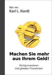 Hardt, Karl [Hardt, Karl] — Machen Sie mehr aus Ihrem Geld - Richtig investieren trotz globaler Finanzkrisen (German Edition)