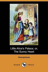 Anonymous [Anonymous & Lives, Blackmask] — Little Alice's Palace; Or, the Sunny Heart (Dodo Press)