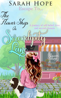Sarah Hope — The Flower Shop on Serendipity Lane: A journey of self-belief, love and second chances (Escape To. Series Book 6)