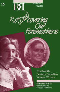 Edited & with an introduction by Lorraine McMullen — Re(dis)covering Our Foremothers: Nineteenth-Century Canadian Women's Writers