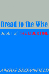 Angus Brownfield — Bread to the Wise--Book I of The Libertine