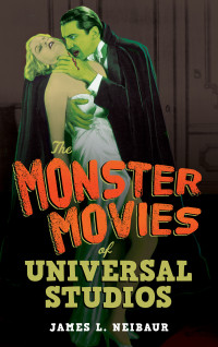 James L. Neibaur — The Monster Movies of Universal Studios