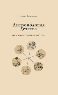 Мария Владимировна Тендрякова — Антропология детства. Прошлое о современности