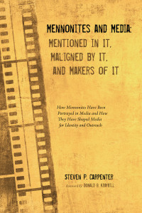 Steven P. Carpenter; — Mennonites and Media: Mentioned in It, Maligned by It, and Makers of It