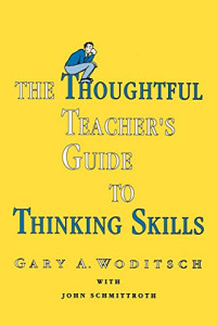 Woditsch, Gary A. — The Thoughtful Teacher's Guide To Thinking Skills