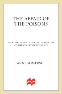 Anne Somerset — The Affair of the Poisons: Murder, Infanticide, and Satanism at the Court of Louis XIV