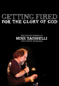 Yaconelli, Mike. — Getting Fired for the Glory of God