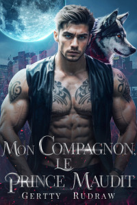 Gertty Rudraw — Mon Compagnon, Le Prince Maudit_ Une Romance d_amour de Métamorphes avec un Milliardaire Grincheux et une Compagne Rejetée (Mon Compagnon Loup Royal t. 2) (French Edition)