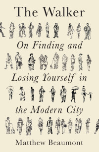 Matthew Beaumont — The Walker: On Finding and Losing Yourself in the Modern City