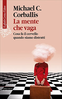 Michael C. Corballis — La mente che vaga. Cosa fa il cervello quando siamo distratti