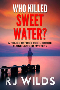 Wilds, RJ — Who Killed Sweet Water?: A Robin Goode Maine Murder Mystery - Book 1