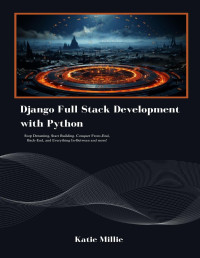 Millie, Katie — Django Full Stack Development with Python: Stop Dreaming, Start Building. Conquer Front-End, Back-End, and Everything In-Between and more! (Python Trailblazer’s Bible)