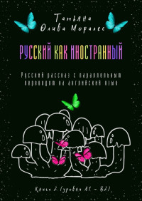 Моралес, Татьяна Олива — Русский как иностранный. Русский рассказ с параллельным переводом на английский язык. Книга 2 (уровни А1—В2)