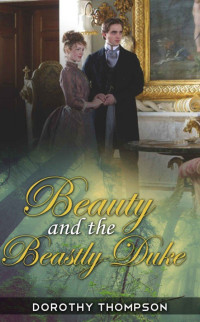 Dorothy Thompson — Beauty and the Beastly Duke (A Regency Romance) (Historical Romance With Dukes and Lords)