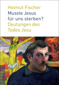 Helmut Fischer; — Musste Jesus für uns sterben?