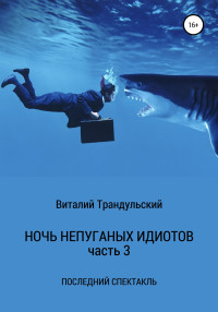 Виталий Трандульский — Ночь непуганых идиотов. Часть 3. Последний спектакль