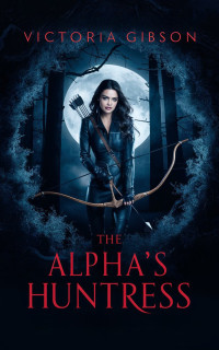 Victoria Gibson — The Alpha’s Huntress: A paranormal romance novel