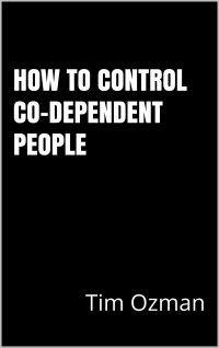 Tim Ozman — How to Control Co-Dependent People