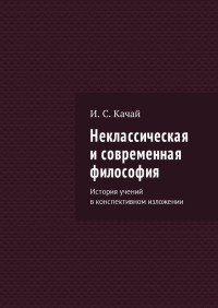 Илья Сергеевич Качай — Неклассическая и современная философия. История учений в конспективном изложении