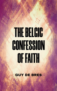 Guy De Bres — The Belgic Confession of Faith (1561)