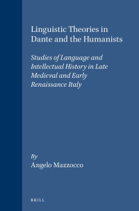 Mazzocco, Angelo — Linguistic Theories in Dante and the Humanists: Studies of Language and Intellectual History in Late Medieval and Early Renaissance Italy