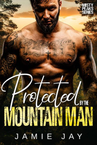 Jamie Jay — Protected by the Mountain Man (The Men of Misty Peaks Mountain Book 5)