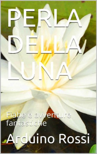 Arduino Rossi — PERLA DELLA LUNA: Fiabe e avventure fantastiche (Italian Edition)