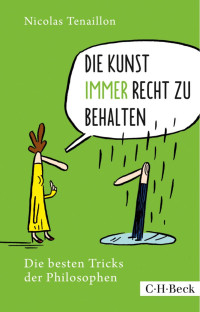 Tenaillon, Nicolas; Mahler, Nicolas; Fröhlich, Grit; Lieder, Marianna — Die Kunst, immer Recht zu behalten: Die besten Tricks der Philosophen