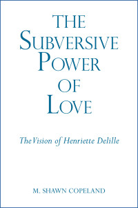 M. Shawn Copeland; — Subversive Power of Love, The: The Vision of Henriette Delille