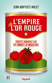 Malet, Jean-Baptiste — L'Empire de l'or rouge - Enquête mondiale sur la tomate d'industrie