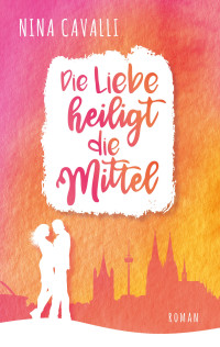 Nina Cavalli — Die Liebe heiligt die Mittel (German Edition)