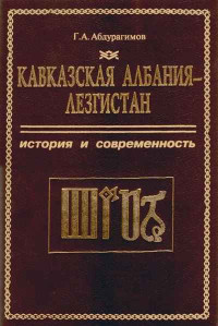 Гаджи Асланович Абдурагимов — Кавказская Албания - Лезгистан. История и современность