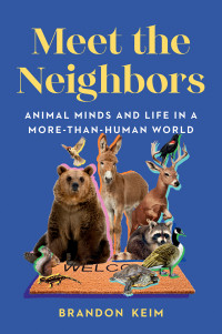 Brandon Keim — Meet the Neighbors: Animal Minds and Life in a More-than-Human World
