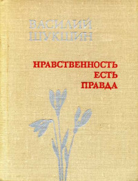 Василий Макарович Шукшин — Нравственность есть Правда [Авторский сборник публицистических статей]