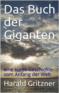 Harald Gritzner — Das Buch der Giganten: eine kurze Geschichte vom Anfang der Welt (German Edition)