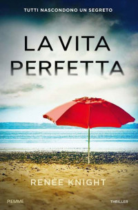 Renee Knight [Knight, Renee] — La vita perfetta