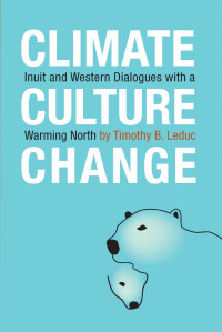 by Timothy B. Leduc — Climate, Culture, Change: Inuit and Western Dialogues with a Warming North