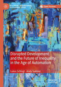 Lukas Schlogl & Andy Sumner — Disrupted Development and the Future of Inequality in the Age of Automation