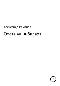 Александр Анатольевич Романов — Охота на цибилара