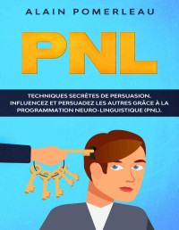 Alain Pomerleau — PNL: Techniques secrètes de persuasion. Influencez et persuadez les autres grâce à la Programmation Neuro-Lingustique (PNL). (French Edition)