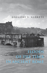 Gregory S. Aldrete — Floods of the Tiber in Ancient Rome