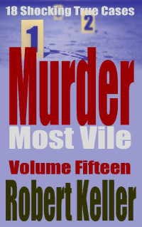 Robert Keller — Murder Most Vile Volume 15: 18 Shocking True Crime Murder Cases