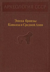 Каринэ Христофоровна Кушнарева & Владимир Иванович Марковин & Рауф Магомедович Мунчаев & Отар Михайлович Джапаридзе & Теймураз Константинович Микеладзе — Эпоха бронзы Кавказа и Средней Азии